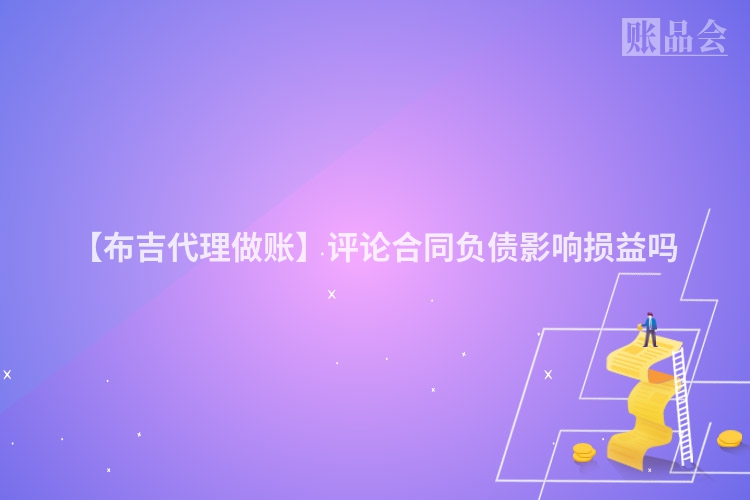 【布吉代理做账】评论合同负债影响损益吗