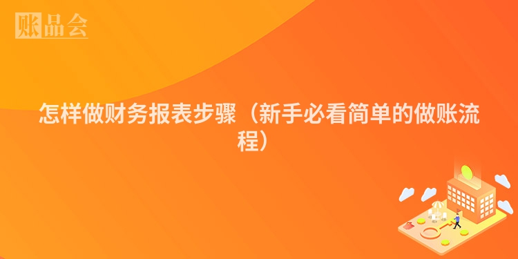 怎样做财务报表步骤（新手必看简单的做账流程）