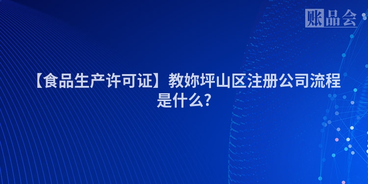 【食品生产许可证】教妳坪山区注册公司流程是什么?
