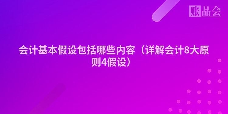 会计基本假设包括哪些内容（详解会计8大原则4假设）