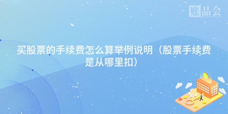 买股票的手续费怎么算举例说明（股票手续费是从哪里扣）