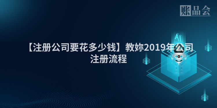 【注册公司要花多少钱】教妳2019年公司注册流程