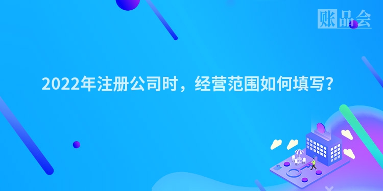 2022年注册公司时，经营范围如何填写？