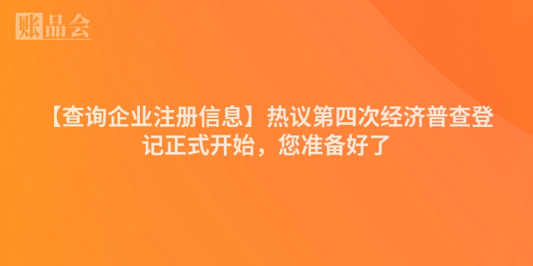 【查询企业注册信息】热议第四次经济普查登记正式开始，您准备好了