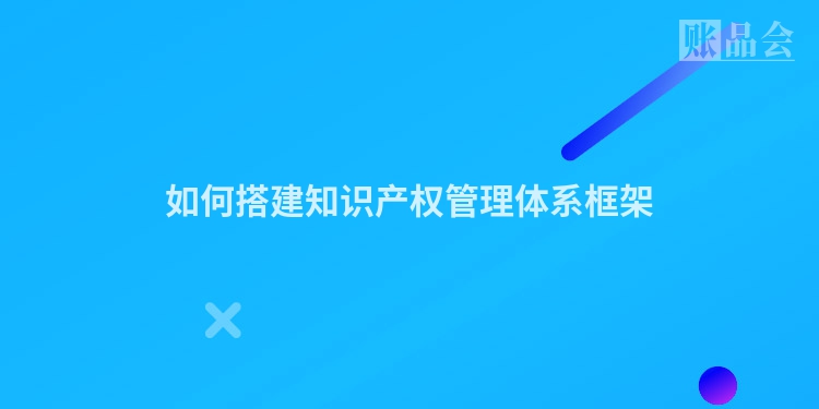 如何搭建知识产权管理体系框架