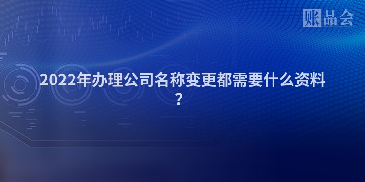 2022年办理公司名称变更都需要什么资料？