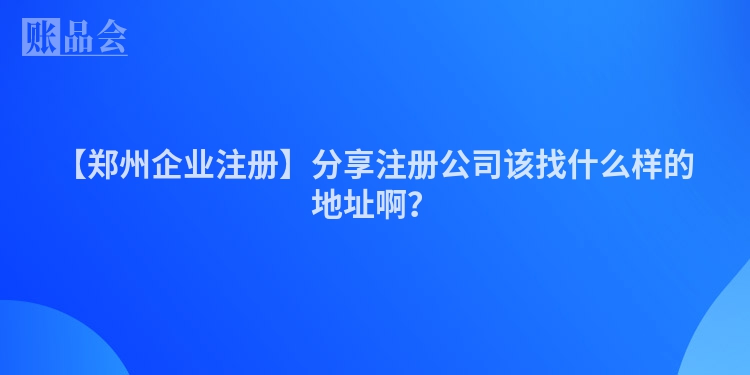 【郑州企业注册】分享注册公司该找什么样的地址啊？