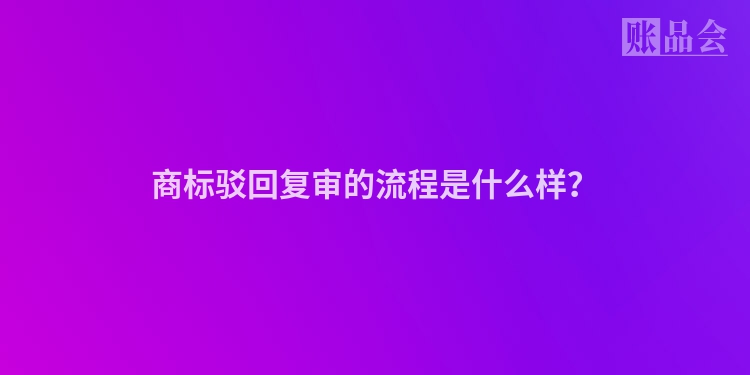 商标驳回复审的流程是什么样？