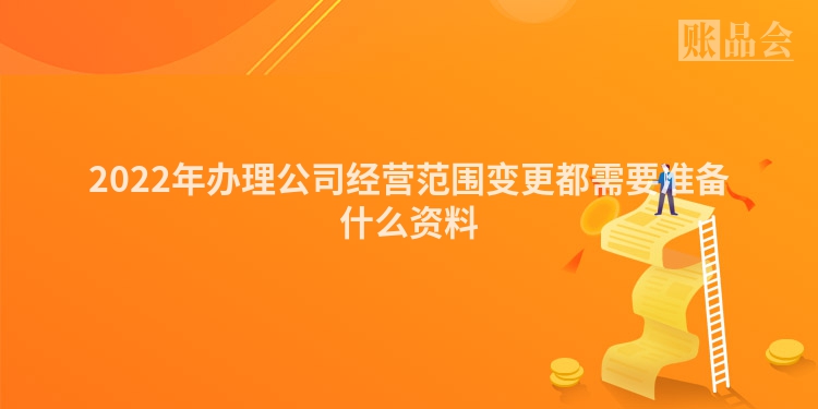 2022年办理公司经营范围变更都需要准备什么资料