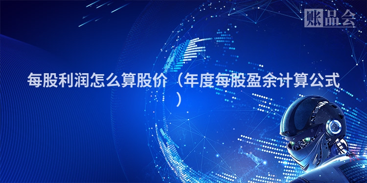 每股利润怎么算股价（年度每股盈余计算公式）