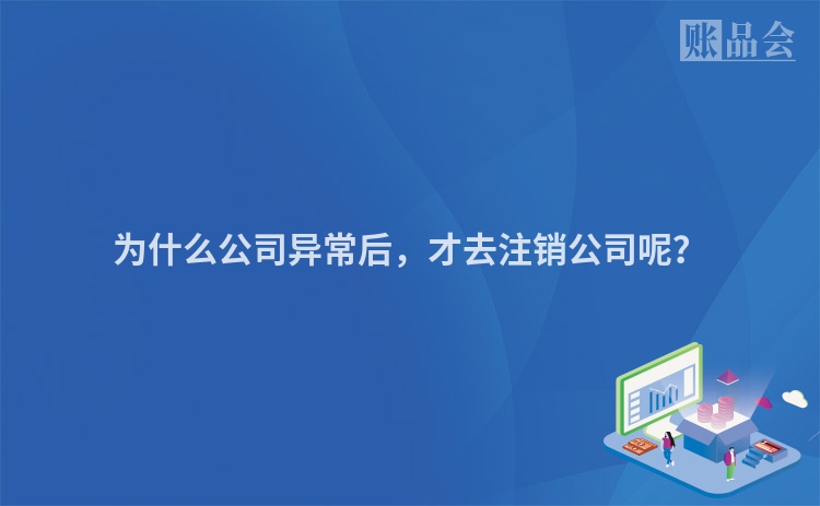 为什么公司异常后，才去注销公司呢？
