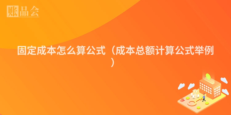 固定成本怎么算公式（成本总额计算公式举例）