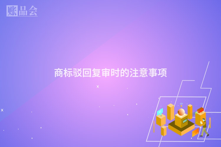 商标驳回复审时的注意事项