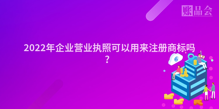 2022年企业营业执照可以用来注册商标吗?