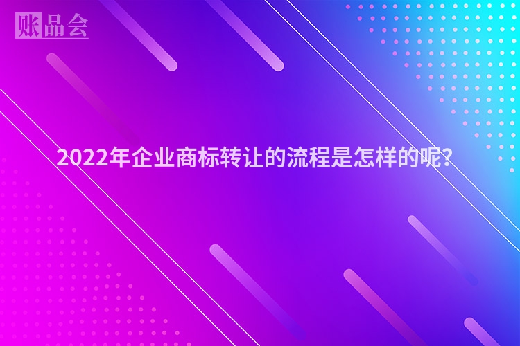 2022年企业商标转让的流程是怎样的呢？
