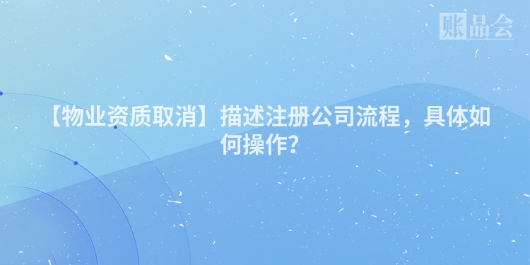 【物业资质取消】描述注册公司流程，具体如何操作？