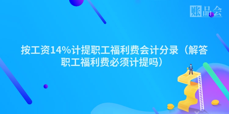 按工资14%计提职工福利费会计分录（解答职工福利费必须计提吗）