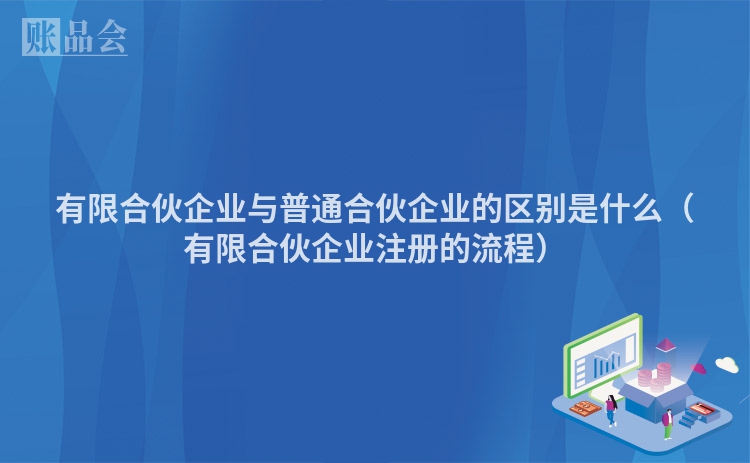有限合伙企业与普通合伙企业的区别是什么（有限合伙企业注册的流程）