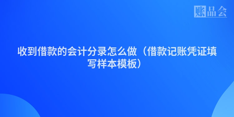 收到借款的会计分录怎么做（借款记账凭证填写样本模板）