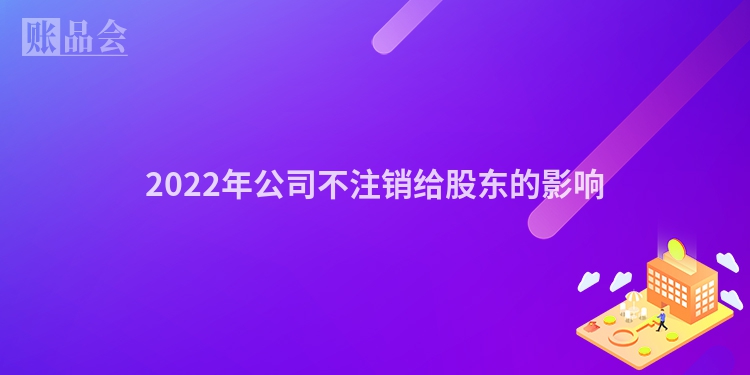 2022年公司不注销给股东的影响