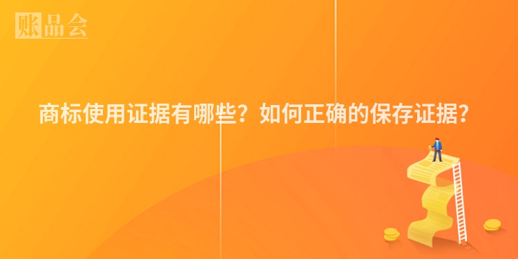 商标使用证据有哪些？如何正确的保存证据？