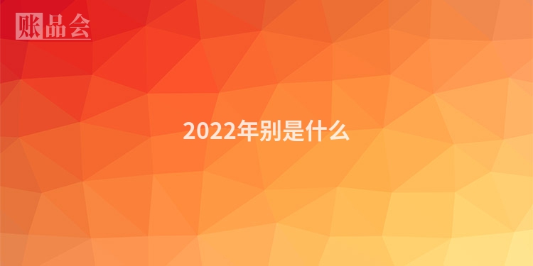 2022年别是什么