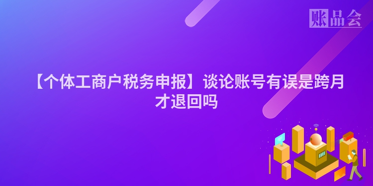 【个体工商户税务申报】谈论账号有误是跨月才退回吗