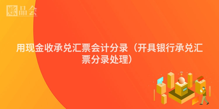 用现金收承兑汇票会计分录（开具银行承兑汇票分录处理）