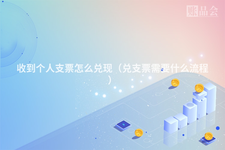收到个人支票怎么兑现（兑支票需要什么流程）