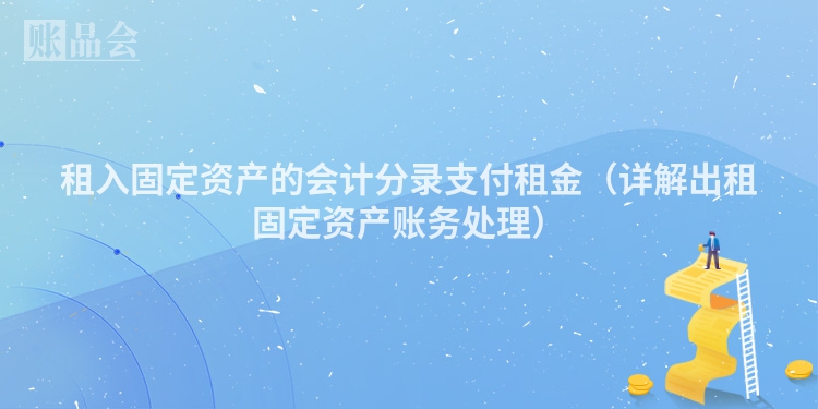 租入固定资产的会计分录支付租金（详解出租固定资产账务处理）