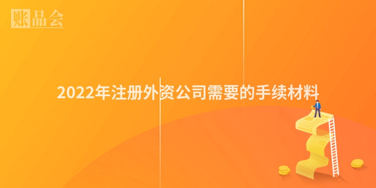 2022年注册外资公司需要的手续材料