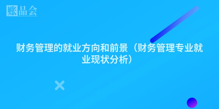 财务管理的就业方向和前景（财务管理专业就业现状分析）