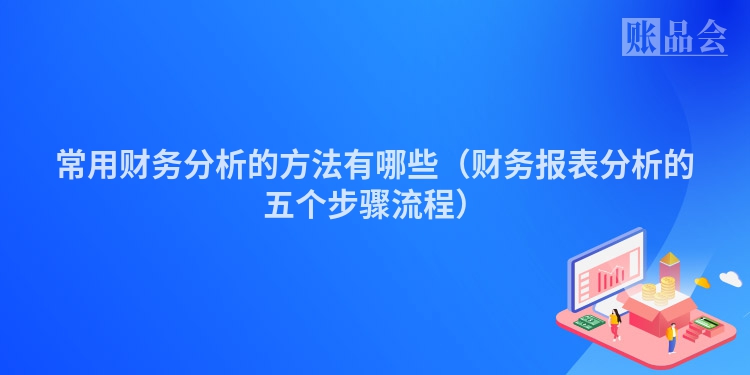 常用财务分析的方法有哪些（财务报表分析的五个步骤流程）