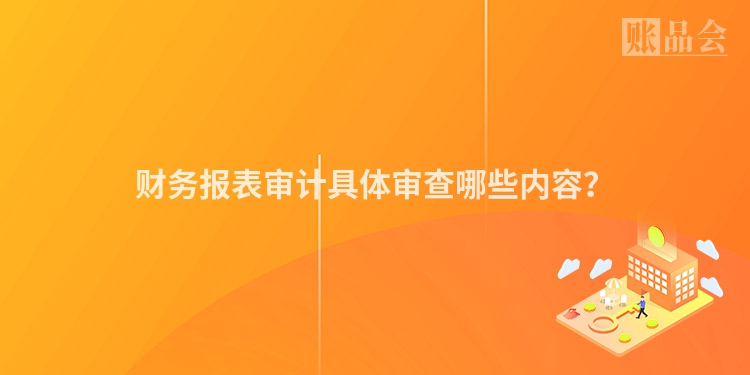 财务报表审计具体审查哪些内容？