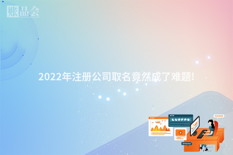 2022年注册公司取名竟然成了难题!