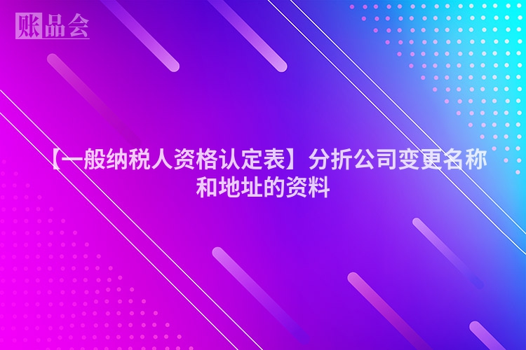 【一般纳税人资格认定表】分折公司变更名称和地址的资料