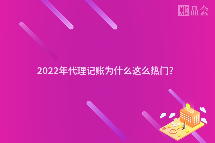 2022年代理记账为什么这么热门？