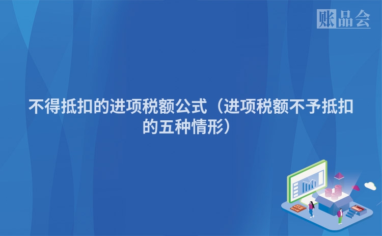 不得抵扣的进项税额公式（进项税额不予抵扣的五种情形）