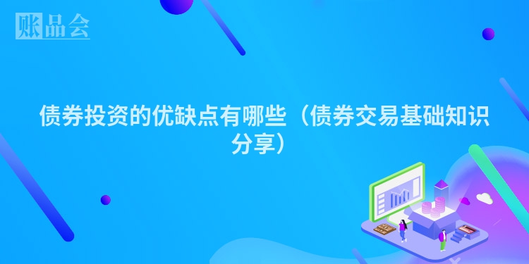 债券投资的优缺点有哪些（债券交易基础知识分享）