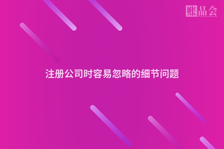 注册公司时容易忽略的细节问题
