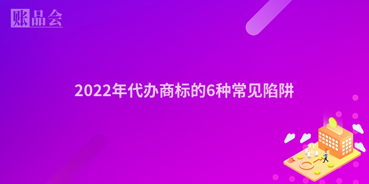 2022年代办商标的6种常见陷阱