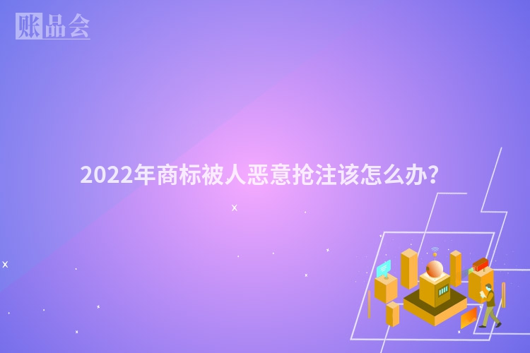 2022年商标被人恶意抢注该怎么办？