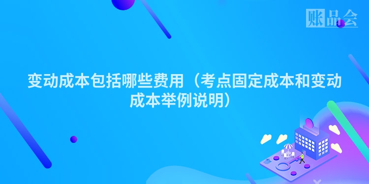 变动成本包括哪些费用（考点固定成本和变动成本举例说明）