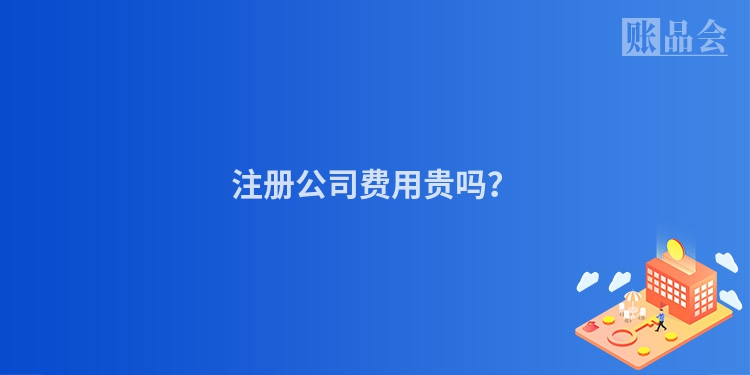 注册公司费用贵吗？
