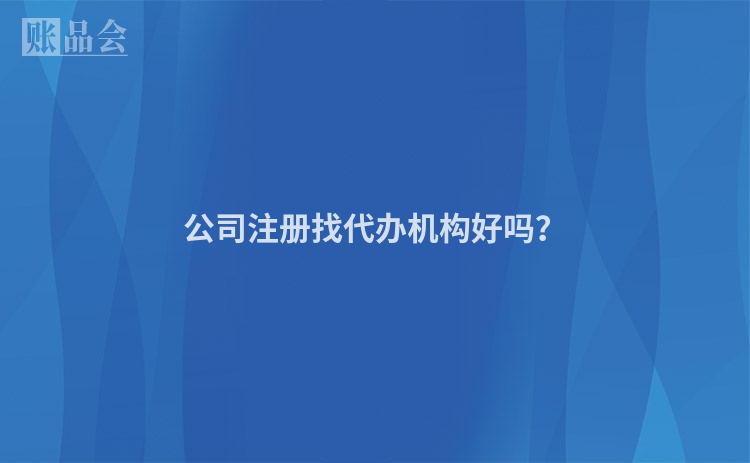 公司注册找代办机构好吗？