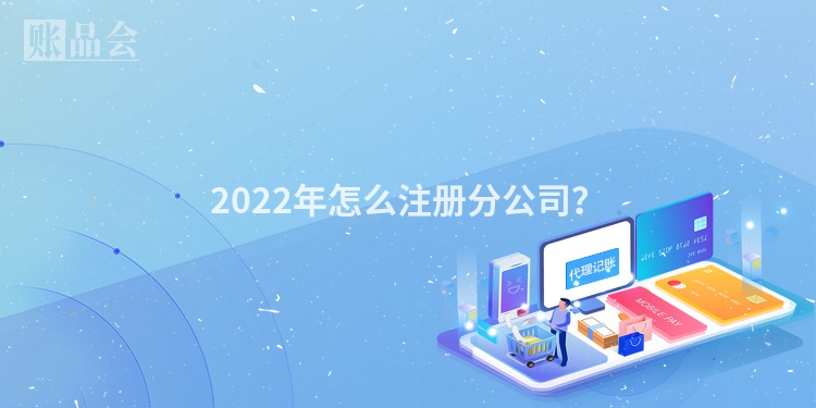 2022年怎么注册分公司？