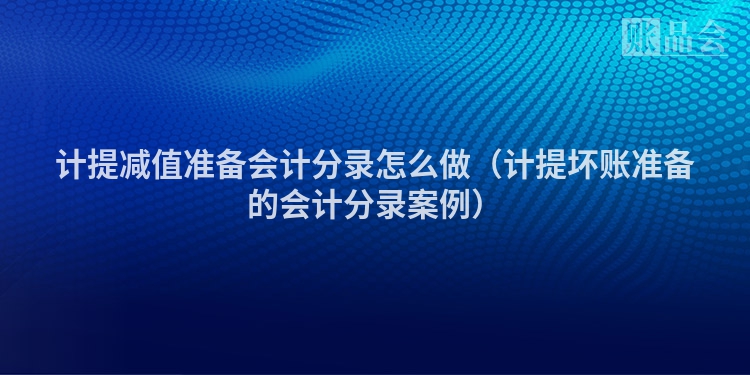 计提减值准备会计分录怎么做（计提坏账准备的会计分录案例）