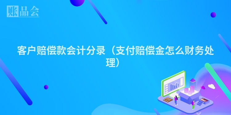 客户赔偿款会计分录（支付赔偿金怎么财务处理）