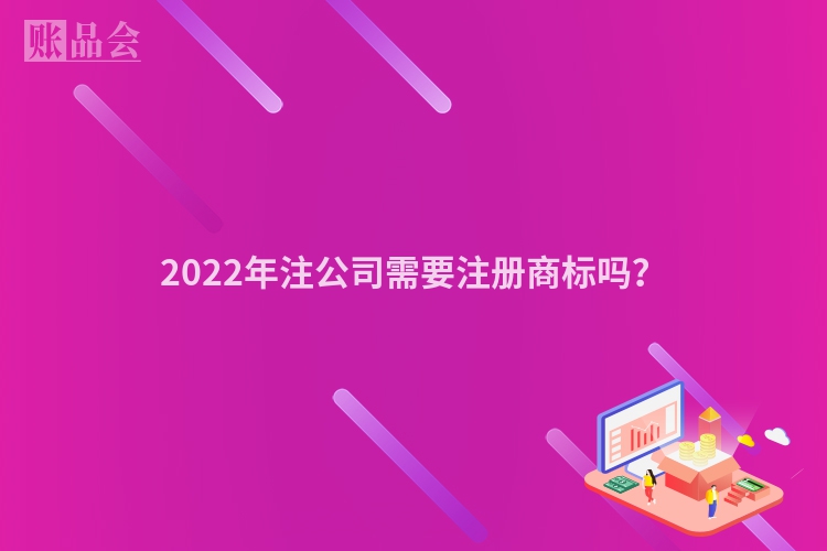 2022年注公司需要注册商标吗？