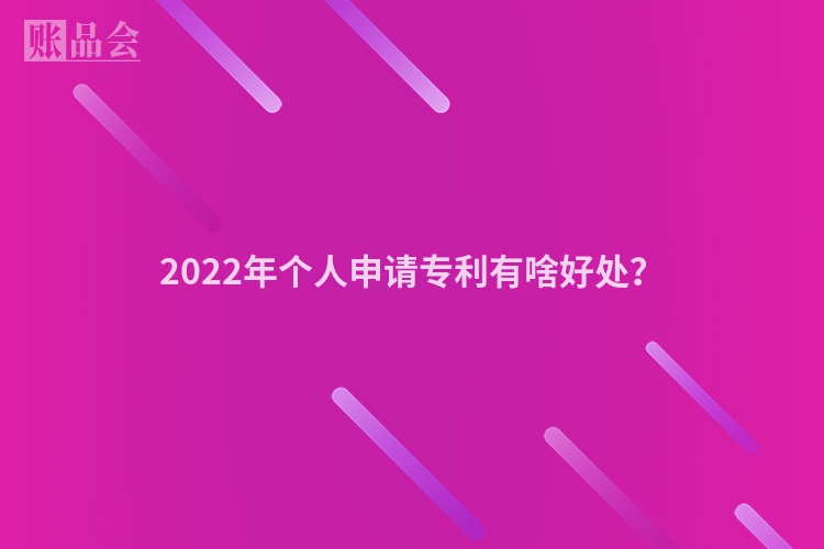 2022年个人申请专利有啥好处？